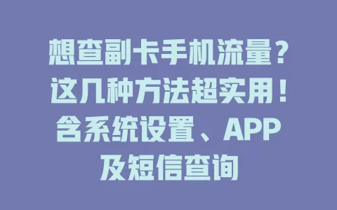 想查副卡手机流量？这几种方法超实用！含系统设置、APP及短信查询
