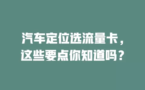 汽车定位选流量卡，这些要点你知道吗？
