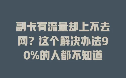 副卡有流量却上不去网？这个解决办法90%的人都不知道