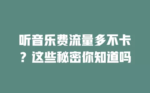 听音乐费流量多不卡？这些秘密你知道吗