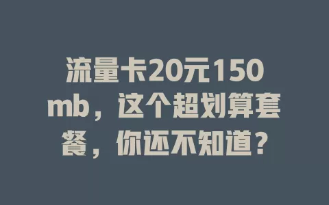 流量卡20元150mb，这个超划算套餐，你还不知道？
