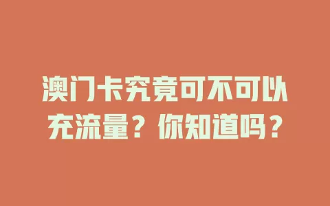 澳门卡究竟可不可以充流量？你知道吗？