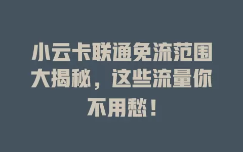 小云卡联通免流范围大揭秘，这些流量你不用愁！
