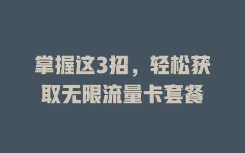掌握这3招，轻松获取无限流量卡套餐