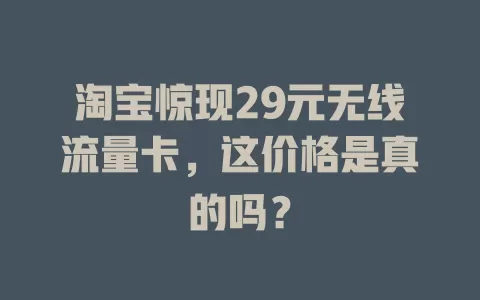 淘宝惊现29元无线流量卡，这价格是真的吗？