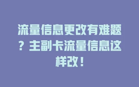 流量信息更改有难题？主副卡流量信息这样改！