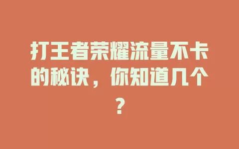 打王者荣耀流量不卡的秘诀，你知道几个？