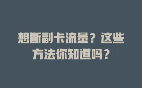 想断副卡流量？这些方法你知道吗？