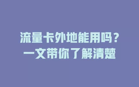 流量卡外地能用吗？一文带你了解清楚