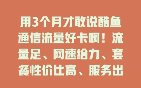 用3个月才敢说酷鱼通信流量好卡啊！流量足、网速给力、套餐性价比高、服务出色，流量烦恼别错过它