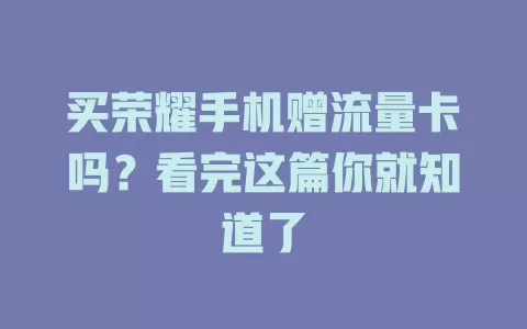 买荣耀手机赠流量卡吗？看完这篇你就知道了