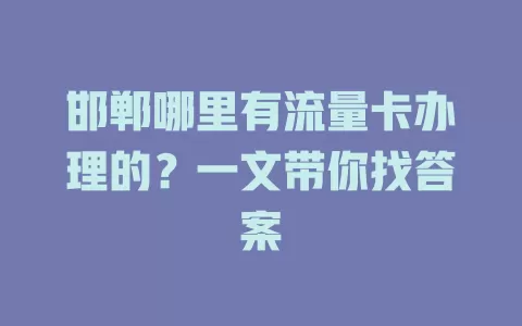 邯郸哪里有流量卡办理的？一文带你找答案