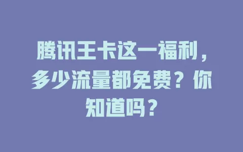 腾讯王卡这一福利，多少流量都免费？你知道吗？