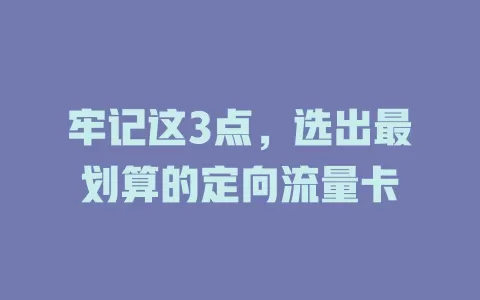 牢记这3点，选出最划算的定向流量卡