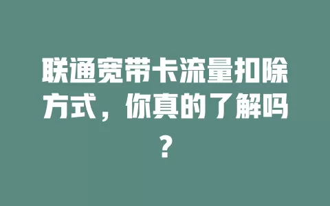 联通宽带卡流量扣除方式，你真的了解吗？
