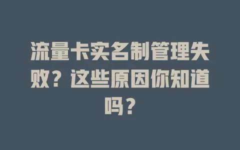 流量卡实名制管理失败？这些原因你知道吗？