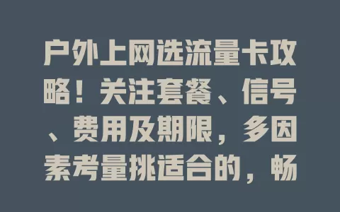 户外上网选流量卡攻略！关注套餐、信号、费用及期限，多因素考量挑适合的，畅享网络便捷