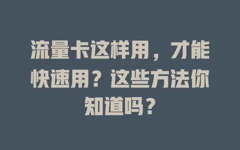 流量卡这样用，才能快速用？这些方法你知道吗？