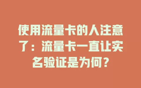 使用流量卡的人注意了：流量卡一直让实名验证是为何？