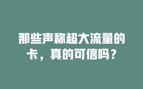 那些声称超大流量的卡，真的可信吗？