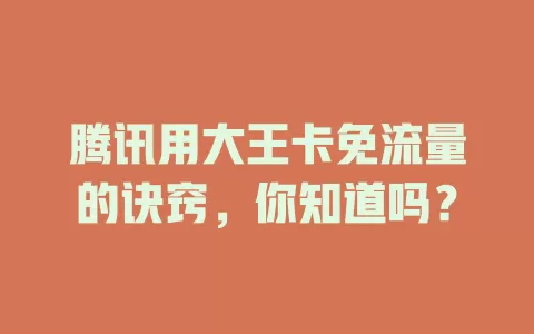 腾讯用大王卡免流量的诀窍，你知道吗？