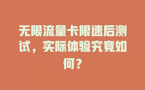 无限流量卡限速后测试，实际体验究竟如何？