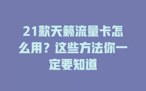 21款天籁流量卡怎么用？这些方法你一定要知道