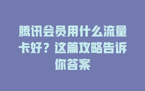 腾讯会员用什么流量卡好？这篇攻略告诉你答案