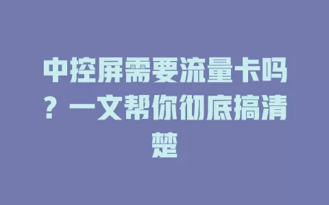 中控屏需要流量卡吗？一文帮你彻底搞清楚