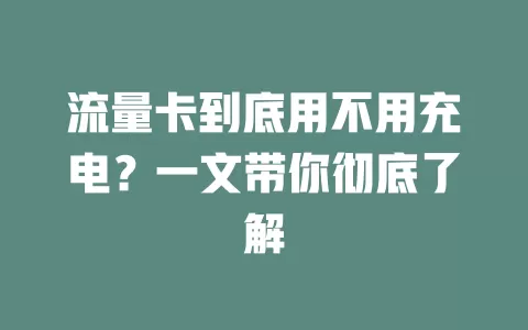 流量卡到底用不用充电？一文带你彻底了解