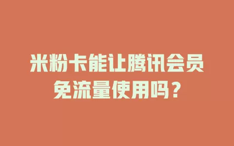 米粉卡能让腾讯会员免流量使用吗？