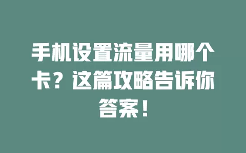 手机设置流量用哪个卡？这篇攻略告诉你答案！