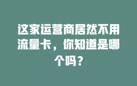 这家运营商居然不用流量卡，你知道是哪个吗？