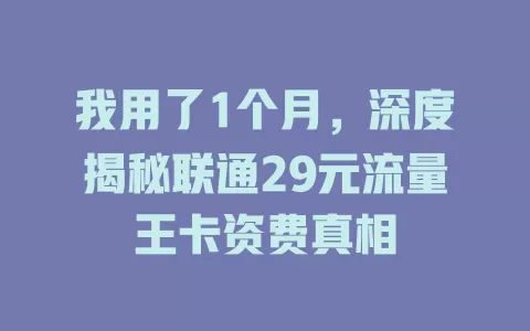 我用了1个月，深度揭秘联通29元流量王卡资费真相