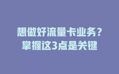 想做好流量卡业务？掌握这3点是关键
