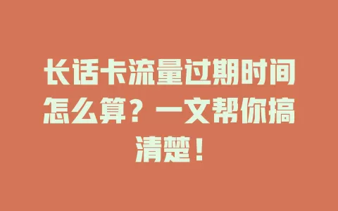 长话卡流量过期时间怎么算？一文帮你搞清楚！