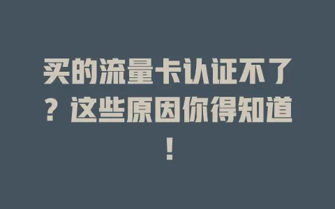 买的流量卡认证不了？这些原因你得知道！