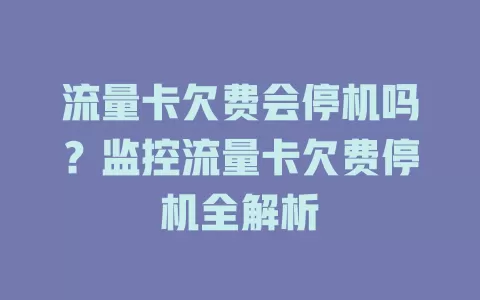 流量卡欠费会停机吗？监控流量卡欠费停机全解析