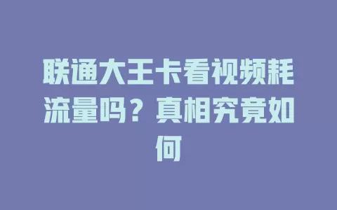 联通大王卡看视频耗流量吗？真相究竟如何