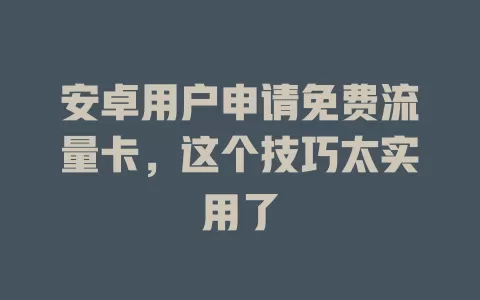 安卓用户申请免费流量卡，这个技巧太实用了
