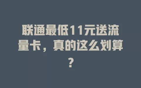 联通最低11元送流量卡，真的这么划算？