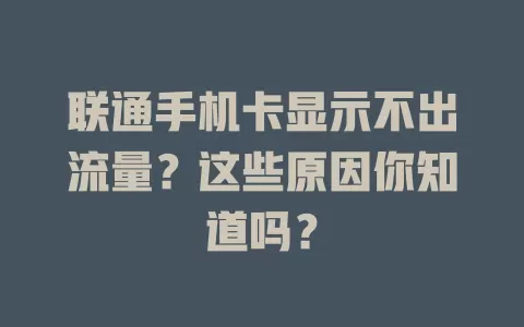 联通手机卡显示不出流量？这些原因你知道吗？
