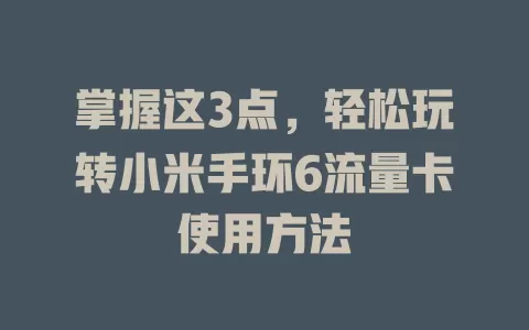 掌握这3点，轻松玩转小米手环6流量卡使用方法