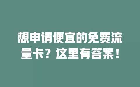 想申请便宜的免费流量卡？这里有答案！