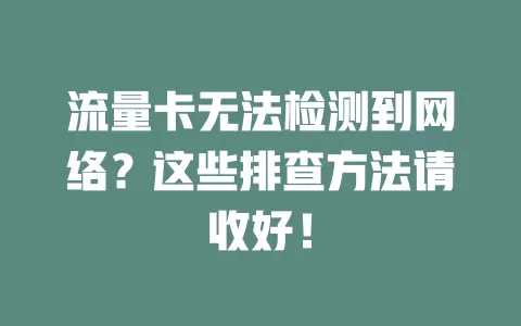 流量卡无法检测到网络？这些排查方法请收好！