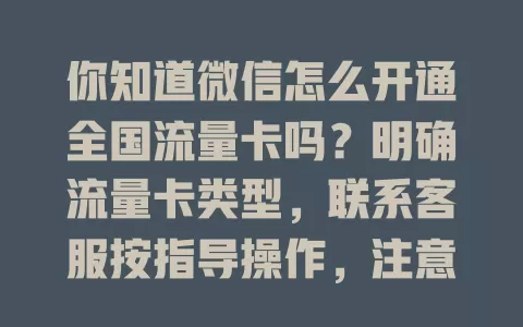 你知道微信怎么开通全国流量卡吗？明确流量卡类型，联系客服按指导操作，注意实名认证与选套餐细节，关注相关信息或有优惠，掌握方法就能畅快用微信享便捷