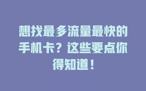 想找最多流量最快的手机卡？这些要点你得知道！