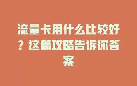流量卡用什么比较好？这篇攻略告诉你答案