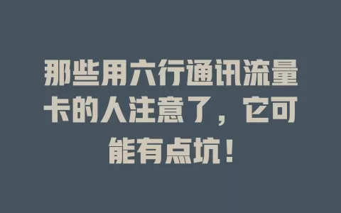 那些用六行通讯流量卡的人注意了，它可能有点坑！