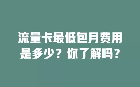 流量卡最低包月费用是多少？你了解吗？